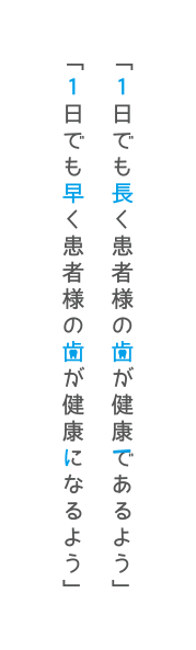 「1日でも長く患者様の歯が健康であるよう」「1日でも早く患者様の歯が健康になるよう」